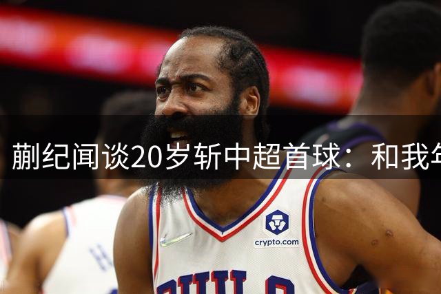 蒯纪闻谈20岁斩中超首球：和我年龄相仿的人 已经进很多球了
